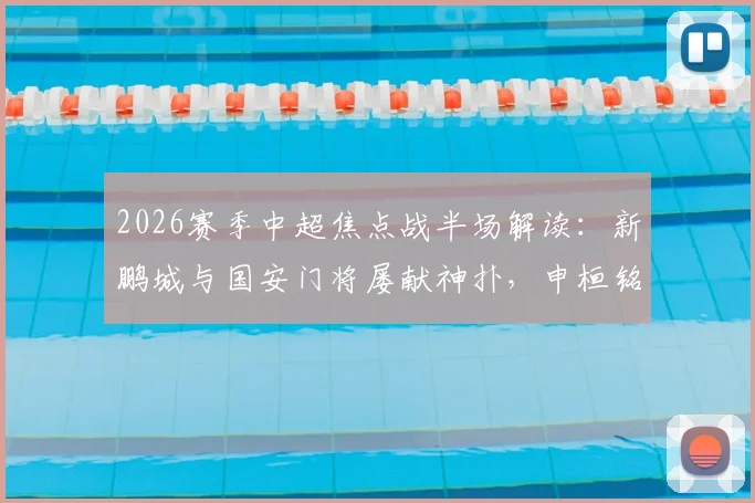 2026赛季中超焦点战半场解读：新鹏城与国安门将屡献神扑，申桓铭进球被吹引争议，半场互交白卷