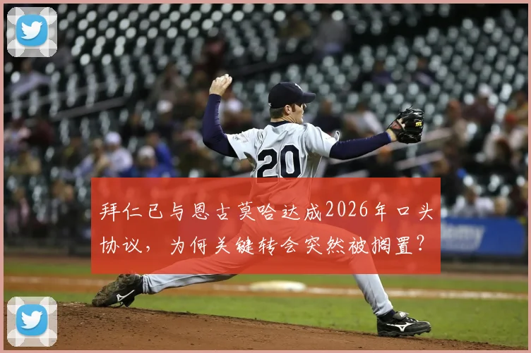 拜仁已与恩古莫哈达成2026年口头协议，为何关键转会突然被搁置？球迷必读解析