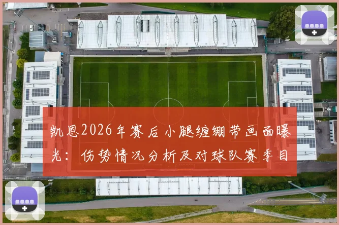 凯恩2026年赛后小腿缠绷带画面曝光：伤势情况分析及对球队赛季目标影响解读