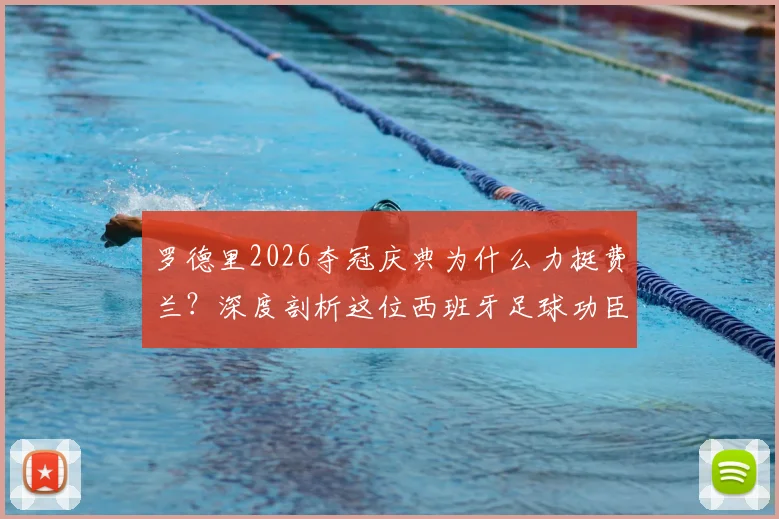 罗德里2026夺冠庆典为什么力挺费兰？深度剖析这位西班牙足球功臣的真实贡献与队内价值