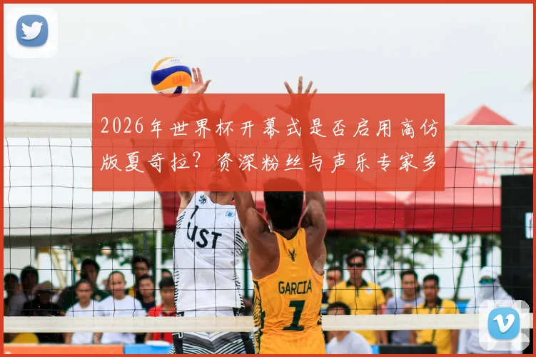 2026年世界杯开幕式是否启用高仿版夏奇拉？资深粉丝与声乐专家多角度分析