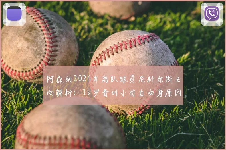 阿森纳2026年离队球员尼科尔斯去向解析:19岁青训小将自由身原因、技术水平及未来下家预测