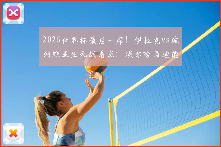 2026世界杯最后一席!伊拉克vs玻利维亚生死战看点:埃尔哈马迪能否率队突围,米格利托如何回应?