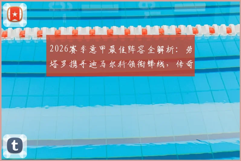 2026赛季意甲最佳阵容全解析：劳塔罗携手迪马尔科领衔锋线，传奇中场魔笛40岁仍在列，附完整入选名单分析