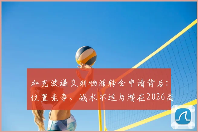 加克波递交利物浦转会申请背后：位置竞争、战术不适与潜在2026离队下家分析
