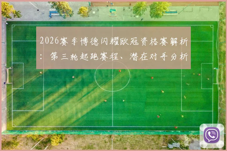2026赛季博德闪耀欧冠资格赛解析：第三轮起跑赛程、潜在对手分析与晋级前景全知道