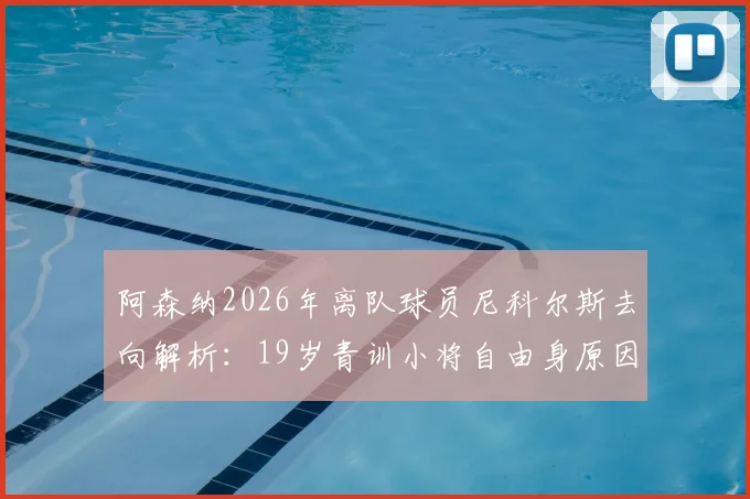 阿森纳2026年离队球员尼科尔斯去向解析：19岁青训小将自由身原因、技术水平及未来下家预测
