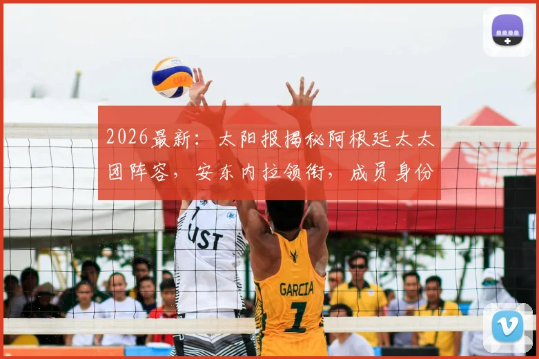 2026最新：太阳报揭秘阿根廷太太团阵容，安东内拉领衔，成员身份大公开！