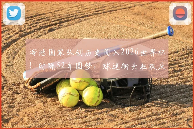 海地国家队创历史闯入2026世界杯!时隔52年圆梦,球迷街头狂欢庆祝盛况实录