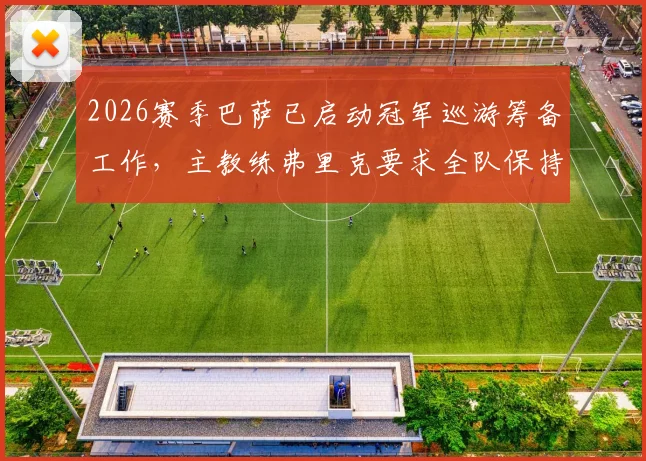 2026赛季巴萨已启动冠军巡游筹备工作，主教练弗里克要求全队保持冷静专注