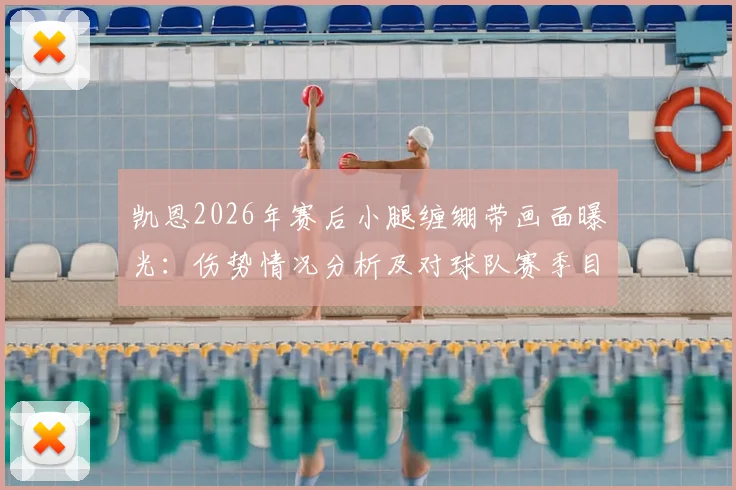 凯恩2026年赛后小腿缠绷带画面曝光:伤势情况分析及对球队赛季目标影响解读