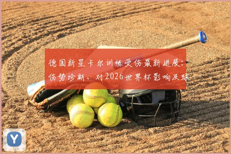 德国新星卡尔训练受伤最新进展：伤势诊断、对2026世界杯影响及球员大赛前伤病预防指南