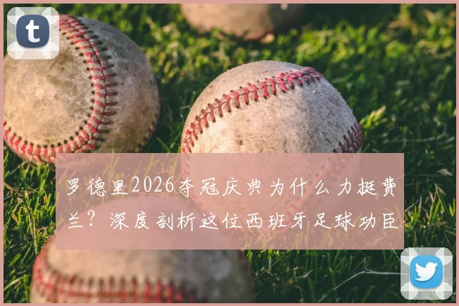 罗德里2026夺冠庆典为什么力挺费兰？深度剖析这位西班牙足球功臣的真实贡献与队内价值