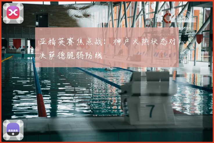 亚精英赛焦点战：神户火热状态对决萨德脆弱防线