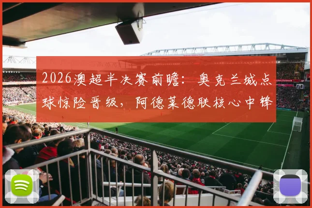 2026澳超半决赛前瞻：奥克兰城点球惊险晋级，阿德莱德联核心中锋停赛影响几何