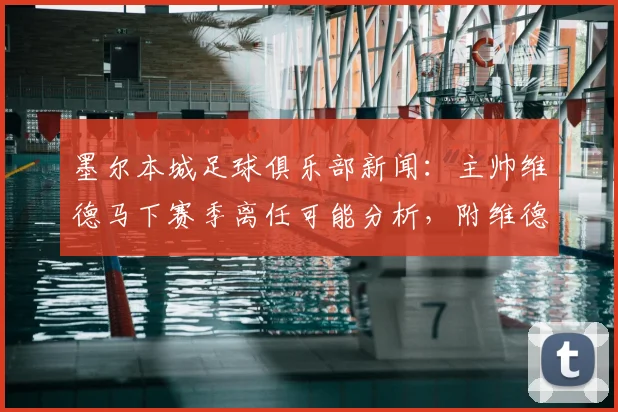 墨尔本城足球俱乐部新闻：主帅维德马下赛季离任可能分析，附维德马教练履历及墨尔本城未来主帅人选预测