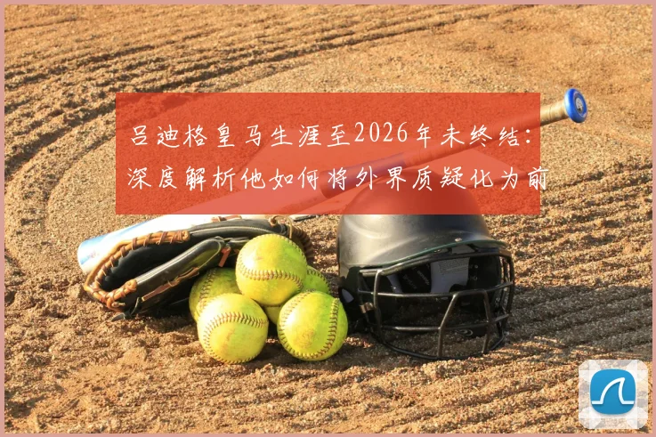 吕迪格皇马生涯至2026年未终结：深度解析他如何将外界质疑化为前进动力与球场表现