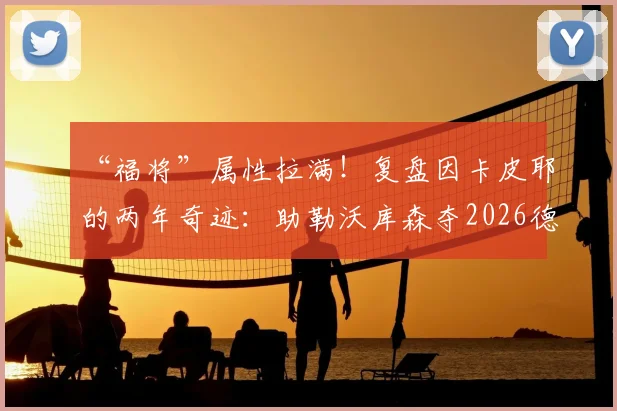 “福将”属性拉满!复盘因卡皮耶的两年奇迹:助勒沃库森夺2026德甲首冠,随阿森纳摘2026年第一冠