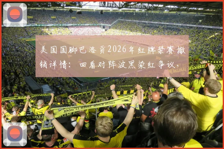 美国国脚巴洛贡2026年红牌禁赛撤销详情：回看对阵波黑染红争议，解析判罚改判背后规则