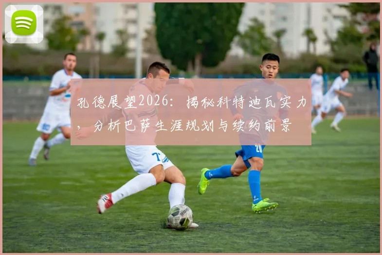 孔德展望2026:揭秘科特迪瓦实力,分析巴萨生涯规划与续约前景